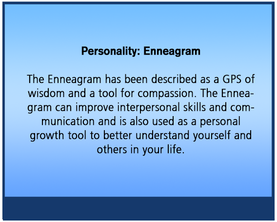 Personality: Enneagram The Enneagram has been described as a GPS of wisdom and a tool for compassion. The Enneagram can improve interpersonal skills and communication and is also used as a personal growth tool to better understand yourself and others in your life.